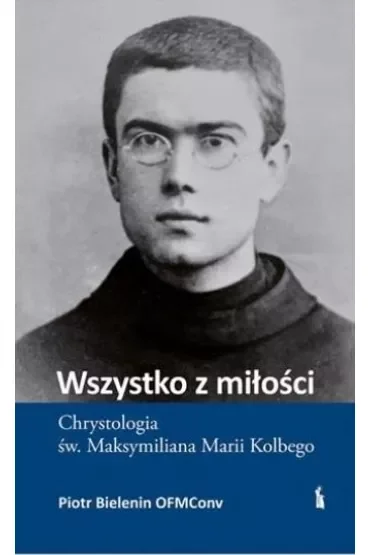 Wszystko z miłości. Chrystologia św. Maksymiliana Marii Kolbego