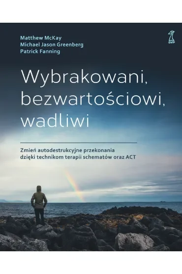 Wybrakowani, bezwartościowi, wadliwi. Zmień autodestrukcyjne przekonania dzięki technikom terapii schematów oraz ACT