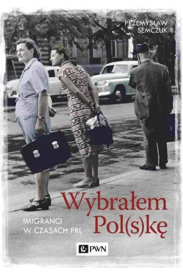 Wybrałem Polskę. Imigranci w PRL