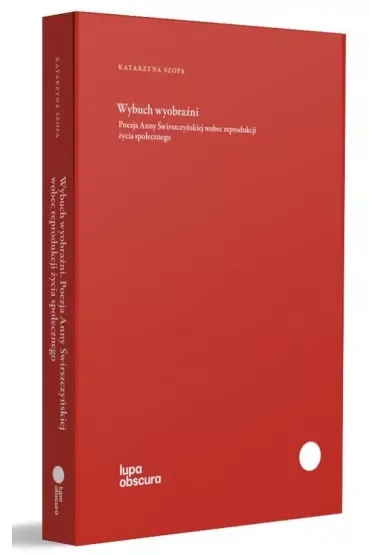 Wybuch wyobraźni. Poezja Anny Świrszczyńskiej wobec reprodukcji życia społecznego
