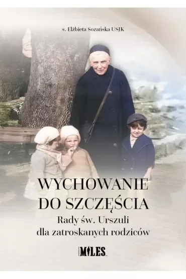 Wychowanie do szczęścia. Rady św. Urszuli dla zatroskanych rodziców