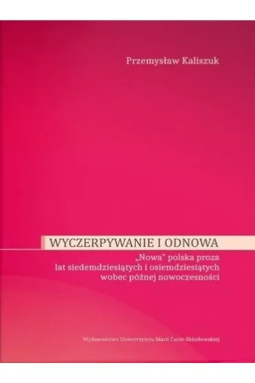 Wyczerpywanie i odnowa. "Nowa" polska proza lat siedemdziesiątych i osiemdziesiątych wobec późniejszej nowoczesności