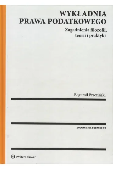 Wykładnia prawa podatkowego. Zagadnienia filozofii, teorii i praktyki