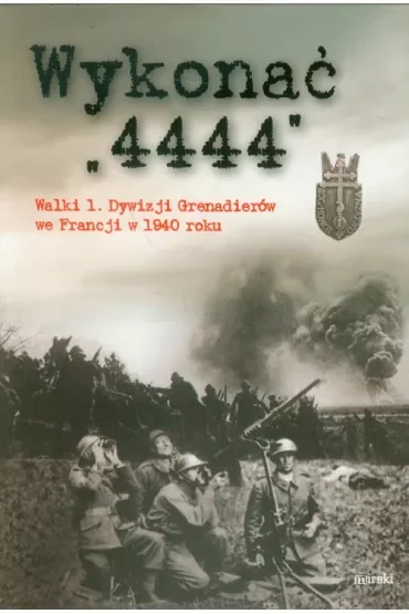 Wykonać 4444. Walki 1 Dywizji Grenadierów we Francji w 1940 roku