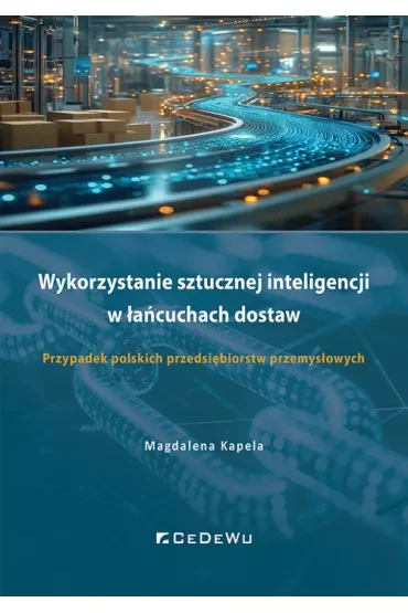 Wykorzystanie sztucznej inteligencji w łańcuchach dostaw. Przypadek polskich przedsiębiorstw przemysłowych