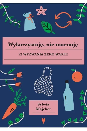 Wykorzystuję, nie marnuję. 52 wyzwania zero waste