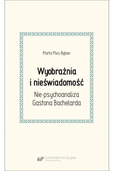 Wyobraźnia i nieświadomość. Nie-psychoanaliza Gastona Bachelarda