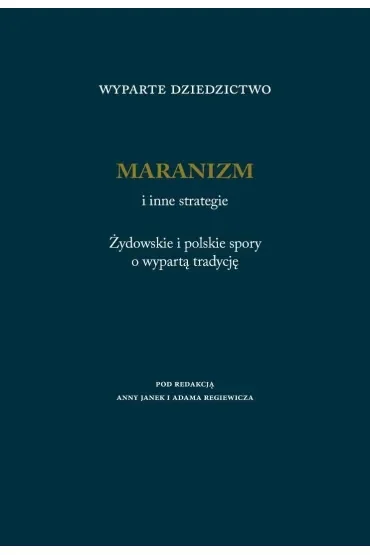 Wyparte dziedzictwo. Maranizm i inne strategie. Żydowskie i polskie spory o wypartą tradycję