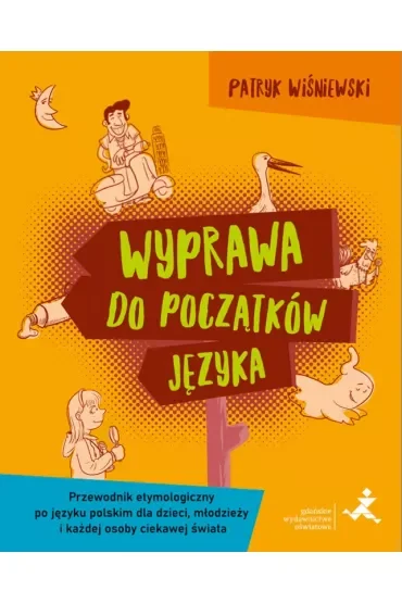 Wyprawa do początków języka Przewodnik etymologiczny po języku polskim dla dzieci młodzieży i każdej osoby ciekawej świata