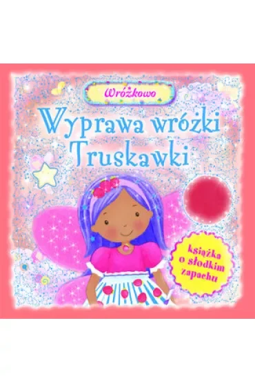 Wyprawa wróżki Truskawki. Książka o słodkim zapachu