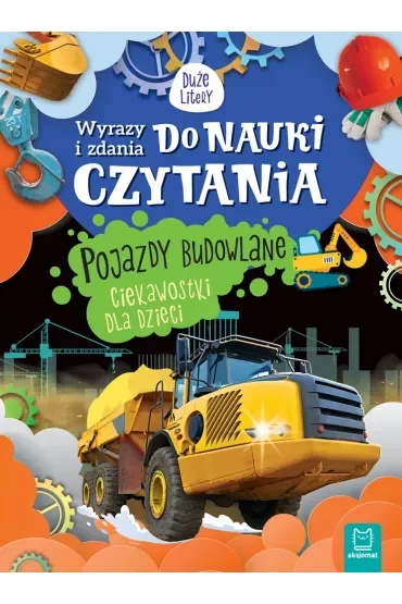 WYRAZY I ZDANIA DO NAUKI CZYTANIA. DUŻE LITERY. POJAZDY BUDOWLANE. CIEKAWOSTKI DLA DZIECI.