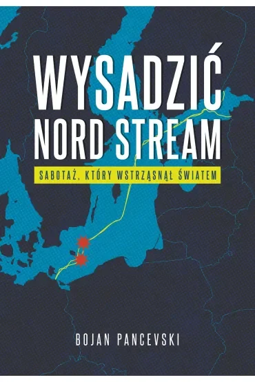 Wysadzić Nord Stream. Sabotaż, który wstrząsnął światem