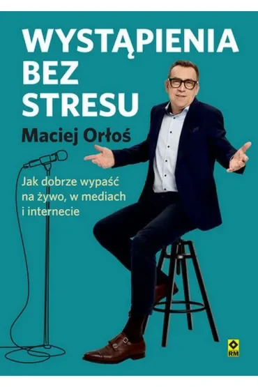 Wystąpienia bez stresu. Jak dobrze wypaść na żywo, w mediach i internecie
