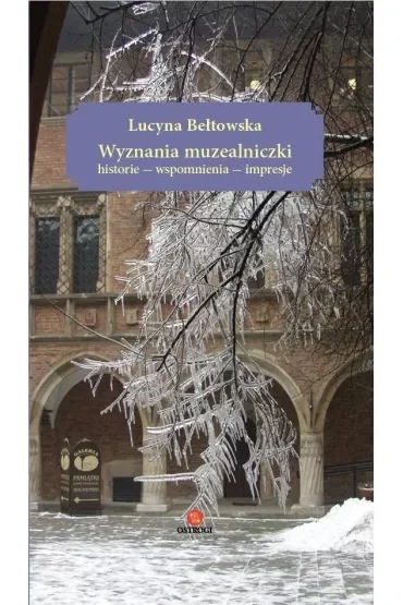 Wyznania muzealniczki. Historie – wspomnienia – impresje