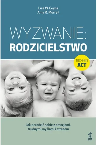 Wyzwanie: Rodzicielstwo. Jak poradzić sobie z emocjami, trudnymi myślami i stresem