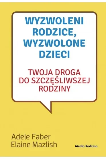 Wyzwoleni rodzice, wyzwolone dzieci. Twoja droga do szczęśliwszej rodziny