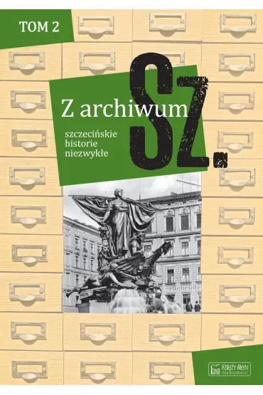 Z archiwum Sz. Tom 2. szczecińskie historie niezwykłe