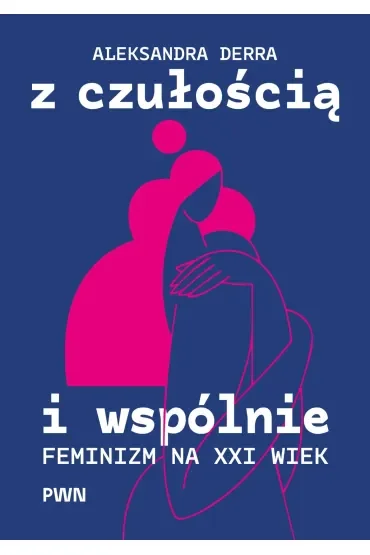 Z czułością i wspólnie. Feminizm na XXI wiek