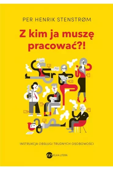 Z kim ja muszę pracować?! Instrukcja obsługi trudnych osobowości