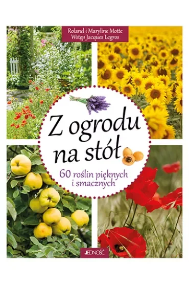 Z ogrodu na stół 60 roślin pięknych i smacznych