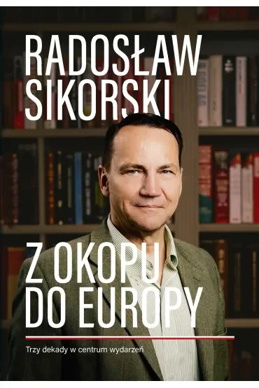 Z okopu do Europy. Trzy dekady w centrum wydarzeń