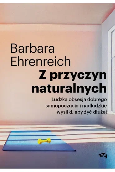 Z przyczyn naturalnych. Ludzka obsesja dobrego samopoczucia i nadludzkie wysiłki, aby żyć dłużej
