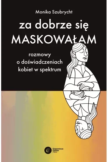Za dobrze się maskowałam. Rozmowy o doświadczeniach kobiet w spektrum autyzmu