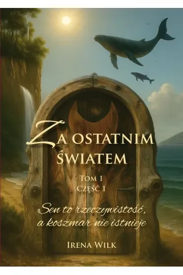 Sen to rzeczywistość, a koszmar nie istnieje. Za ostatnim światem. Tom 1. Część 1