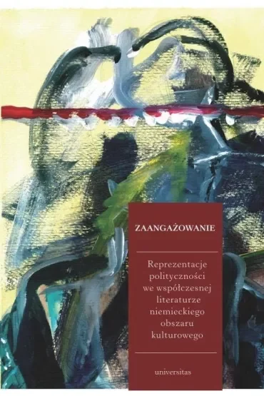 Zaangażowanie. Reprezentacje polityczności we współczesnej literaturze niemieckiego obszaru kulturowego