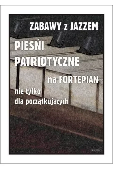 Zabawy z jazzem. Pieśni patriotyczne na fortepian nie tylko dla początkujących