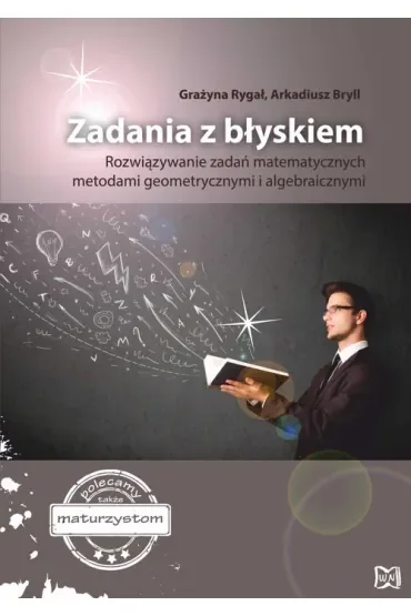 Zadania z błyskiem. Rozwiązywanie zadań matematycznych metodami geometrycznymi i algebraicznymi