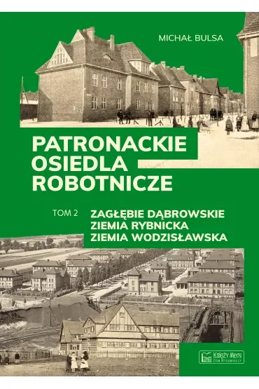 Zagłębie Dąbrowskie, Ziemia Rybnicka, Ziemia Wodzisławska. Patronackie osiedla robotnicze. Tom 2