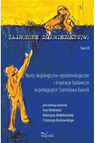 Zagrożone człowieczeństwo Tom 6 Nurty aksjologiczno-epistemologiczne i inspiracje badawcze w pedagogice Stanisława Kawuli