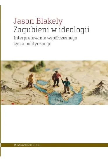 Zagubieni w ideologii. Interpretowanie współczesnegożycia politycznego