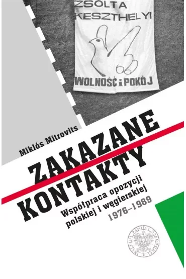 Zakazane kontakty. Współpraca opozycji polskiej i węgierskiej 1976- 1989