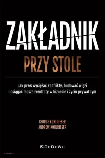 Zakładnik przy stole. Jak przezwyciężać konflikty, budować więzi i osiągać lepsze rezultaty w biznesie i życiu prywatnym