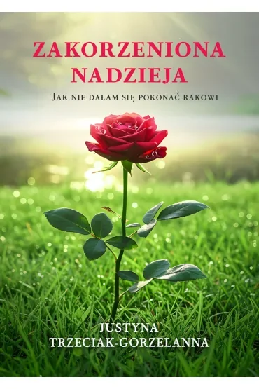 Zakorzeniona nadzieja. Jak nie dałam się pokonać rakowi