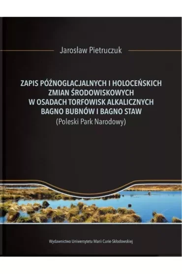 Zapis późnoglacjalnych i holoceńskich zmian środowiskowych w osadach torfowisk alkalicznych Bagno Bubnów i Bagno Staw (Poleski Park Narodowy)