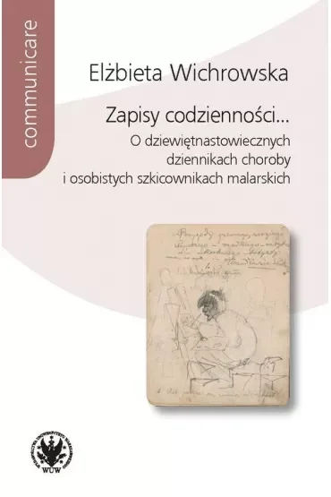Zapisy codzienności... O dziewiętnastowiecznych dziennikach choroby i osobistych szkicownikach malarskich