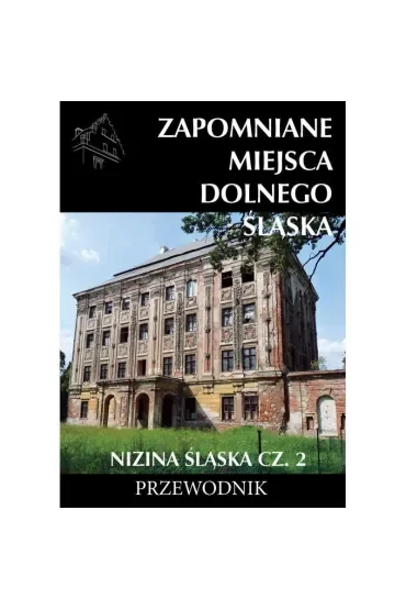 Zapomniane miejsca Dolnego Śląska. Nizina Śląska. Część 2. Przewodnik