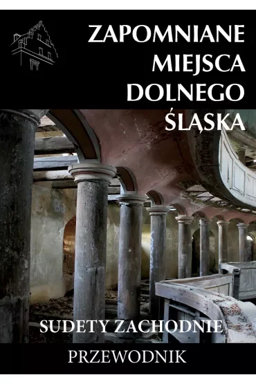 Zapomniane miejsca Dolnego Śląska Sudety Zachodnie Przewodnik