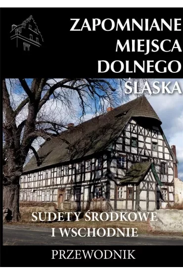 Zapomniane miejsca Dolnego Śląska. Sudety Środkowe i Wschodnie