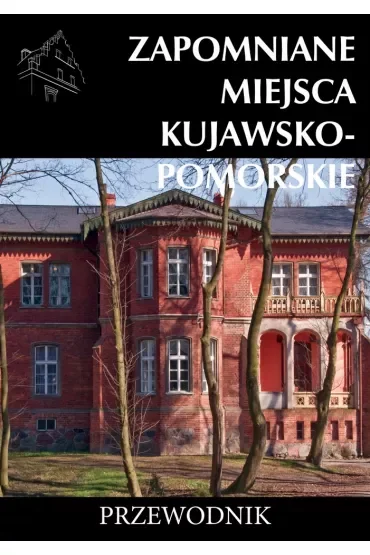 Zapomniane miejsca Kujawsko-Pomorskie Przewodnik dodruk 2023