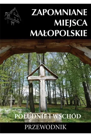 Zapomniane miejsca Małopolskie. Południe i wschód