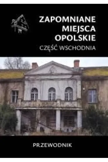 Zapomniane miejsca. Opolskie cz.wschodnia