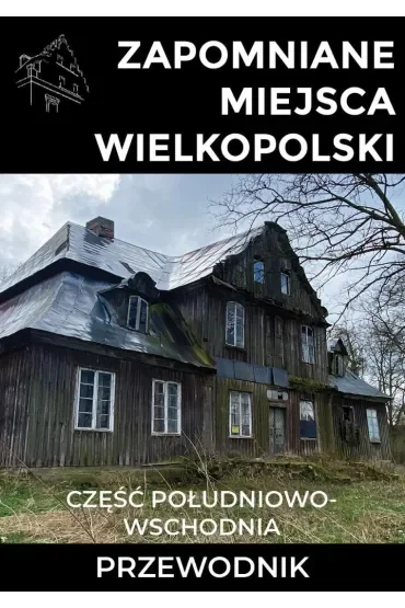 Zapomniane miejsca Wielkopolski: część południowo-wschodnia