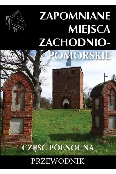 Zapomniane miejsca Zachodniompomorskie, część północna