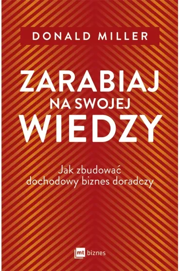 Zarabiaj na swojej wiedzy. Jak zbudować dochodowy biznes doradczy