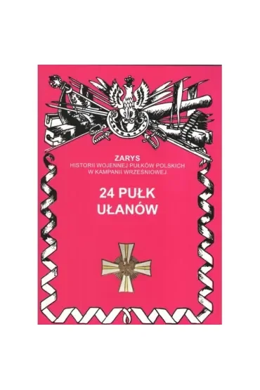 Zarys historii wojennej pułków polskich w kampanii wrześniowej. 24 pułk ułanów wielkopolskich
