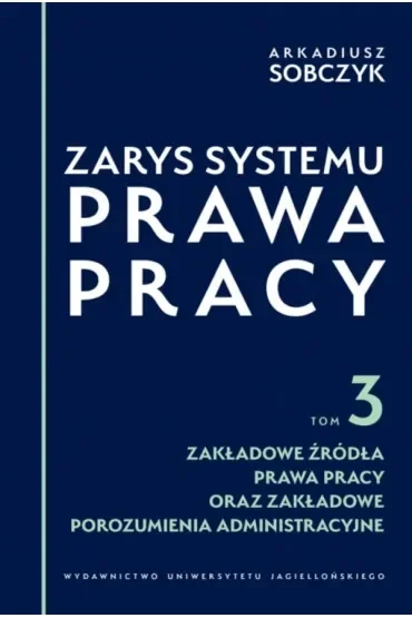 Zarys systemu prawa pracy. Tom 3. Zakładowe źródła prawa pracy oraz zakładowe porozumienia administracyjne